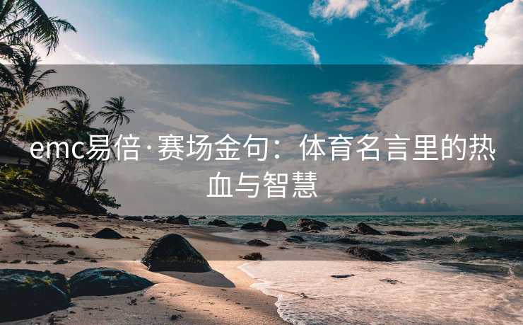 emc易倍·赛场金句：体育名言里的热血与智慧