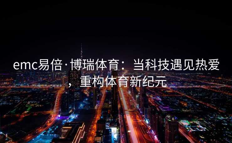 emc易倍·博瑞体育：当科技遇见热爱，重构体育新纪元