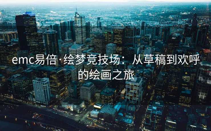 emc易倍·绘梦竞技场：从草稿到欢呼的绘画之旅