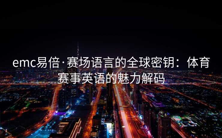emc易倍·赛场语言的全球密钥：体育赛事英语的魅力解码