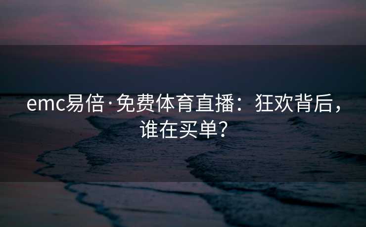 emc易倍·免费体育直播：狂欢背后，谁在买单？