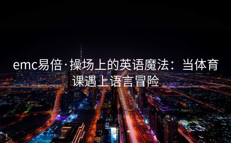 emc易倍·操场上的英语魔法：当体育课遇上语言冒险
