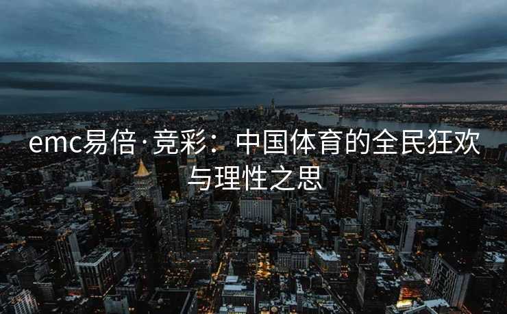 emc易倍·竞彩：中国体育的全民狂欢与理性之思
