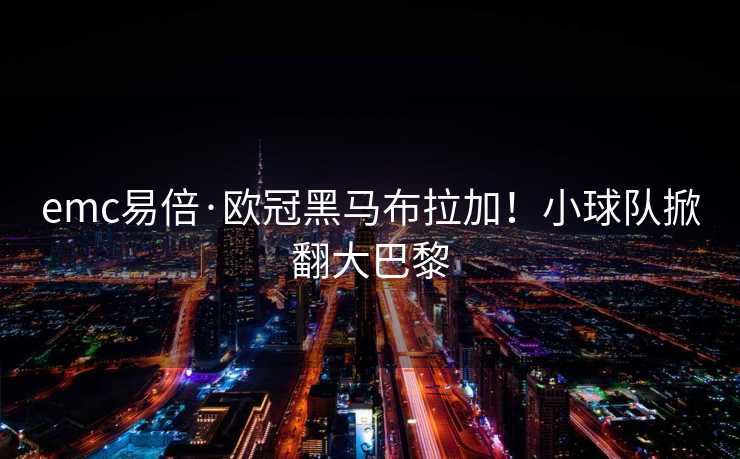 emc易倍·欧冠黑马布拉加！小球队掀翻大巴黎